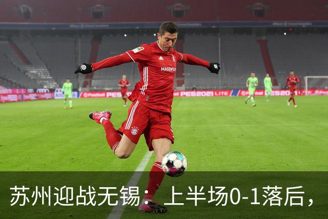 苏州迎战无锡：上半场0-1落后，谢志伟破门得分